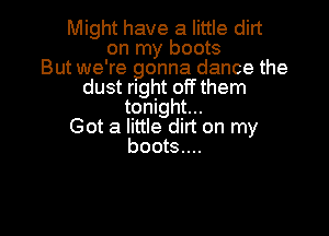 Might have a little dirt
on my boots
But we're gonna dance the
dust right off them
tonight...

Got a little dirt on my
boots....