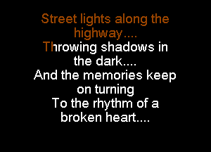 Street lights along the
highway....
Throwing shadows in
the dark....

And the memories keep
on turning
To the rhythm of a
broken heart...