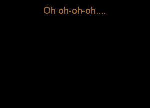 Oh oh-oh-oh....