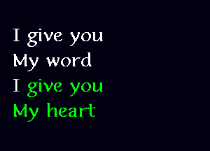 I give you
My word

I give you
My heart