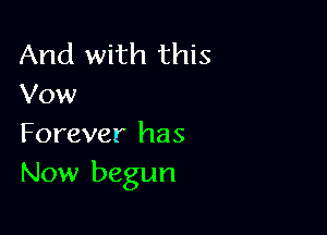 And with this
Vow

Forever has
Now begun