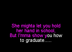 She mighta let you hold

her hand in school,
But I'mma show you how
to graduate .....