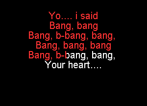 Younisaw
Bang,bang
Bang,b-bang,bang,
Bang,bang,bang

Bang,b-bang,bang,
YOurheanuu