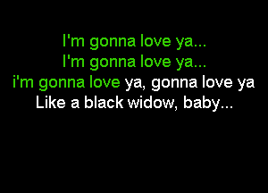 I'm gonna love ya...
I'm gonna love ya...
i'm gonna love ya, gonna love ya

Like a black widow, baby...