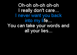 Oh-oh oh-oh oh-oh
I really don't care...
I never want you back
into my life...
You can take your words and

all your lies...