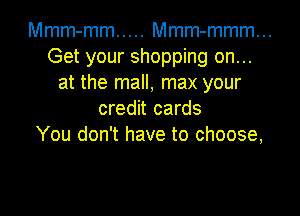Mmm-mm ..... Mmm-mmm...
Get your shopping on...
at the mall, max your

credit cards
You don't have to choose,