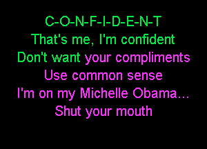 C-O-N-F-I-D-E-N-T
That's me, I'm confident
Don't want your compliments
Use common sense
I'm on my Michelle Obama...
Shut your mouth