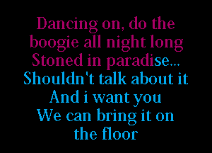 Dancing on, do the
boogie all night long
Stoned in paradise...

Shouldn't talk about it
And i want you

We can bring it on

the H001
