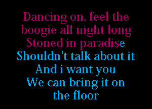 Dancing on, feel the
boogie all night long
Stoned in paradise
Shouldn't talk about it
And i want you
We can bring it on
the H001