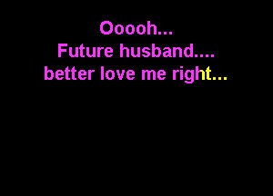 Ooooh...
Future husband....
better love me right...