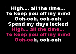 . High.... all the time...
To keep you off my mind
Ooh-ooh, ooh-ooh
Spend my days locked
High... all the time...
To keep you off my mind
Ooh-ooh, ooh-ooh