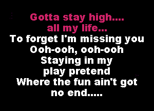 Gotta stay high....
Mlmynhtu
To forget I'm missing you
Ooh-ooh, ooh-ooh
Staying in my
play pretend
Where the fun ain't got

no end ..... l