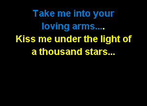 Take me into your
loving arms....
Kiss me under the light of
a thousand stars...