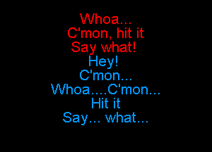 Whoa...
C'mon, hit it
Say what!

Hey!

C'mon...

Whoa....C'mon...
Hit it

Say... what...