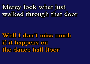 Mercy look what just
walked through that door

XVell I don't miss much
if it happens on
the dance hall floor