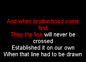 And when brotherhood come
first
Then the line will never be
crossed
Established it on our own
When that line had to be drawn