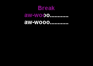 Break
aw-wooo ............
aw-wooo ............