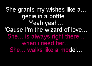 She grants my wishes like a...
genie in a bottle...
Yeah yeah...

'Cause I'm the wizard of love...
She... is always right there...
when i need her...
She... walks like a model...