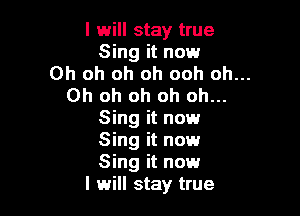 I will stay true
Sing it now

Oh oh oh oh ooh Oh...

Oh oh oh oh oh...

Sing it now
Sing it now
Sing it now

I will stay true