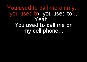 You used to call me on my...
you used to, you used to...

Yeah...
You used to call me on

my cell phone...