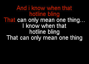 And i know when that
hotline bling
That can only mean one thing...
I know when that
hotline bling
That can only mean one thing