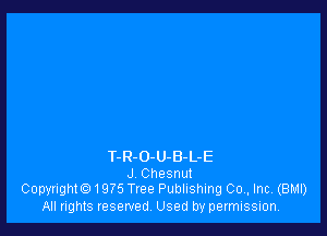 T-R-O-U-B-L-E
J Chesnut
Copyrighto1975 Tree Publishing 00., Inc. (BMI)

All rights reserved, Used by permission