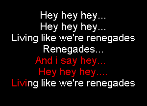 Hey hey hey...

Hey hey hey...
Living like we're renegades

Renegadesu.

And i say hey...
Hey hey hey....
Living like we're renegades