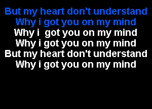 But my heart don't understand
Why i got you on my mind
Why i got you on my mind
Why i got you on my mind

But my heart don't understand
Why i got you on my mind