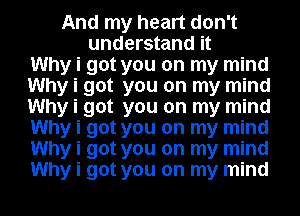 And my heart don't
understand it
Why i got you on my mind
Why i got you on my mind
Why i got you on my mind
Why i got you on my mind
Why i got you on my mind
Why i got you on my mind