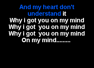 And my heart don't
understand it
Why i got you on my mind
Why i got you on my mind

Why i got you on my mind
On my mind .........