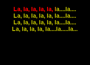 La, la, la, la, la, Ia....la....
La, la, la, la, la, Ia....la....
La, la, la, la, la, Ia....la....
La, la, la, la, Ia....la ..... Ia...