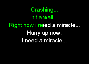 Crashing...
hit a wall...
Right now i need a miracle...

Hurry up now,
I need a miracle...