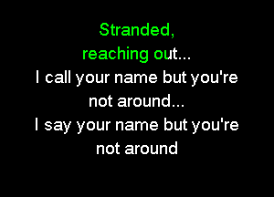 Stranded,
reaching out...
I call your name but you're

not around...
I say your name but you're
not around