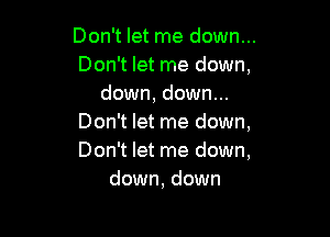 Don't let me down...
Don't let me down,
down, down...

Don't let me down,
Don't let me down,
down, down