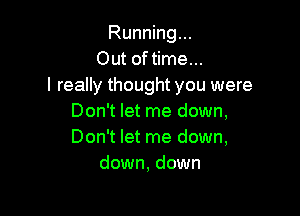 Running...
Out of time...
I really thought you were

Don't let me down,
Don't let me down,
down, down
