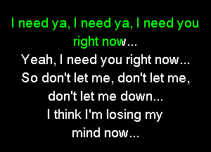 I need ya, I need ya, I need you
right now...

Yeah, I need you right now...
So don't let me, don't let me,
don't let me down...

I think I'm losing my
mind now...