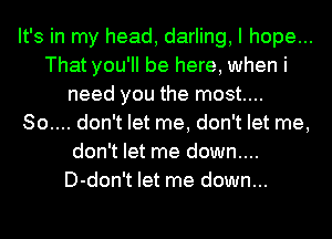 It's in my head, darling, I hope...
That you'll be here, when i
need you the most....
80.... don't let me, don't let me,
don't let me down....
D-don't let me down...