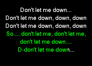 Don't let me down...
Don't let me down, down, down
Don't let me down, down, down
So.... don't let me, don't let me,

don't let me down....

D-don't let me down...