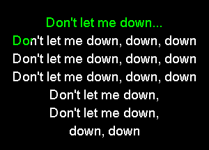 Don't let me down...
Don't let me down, down, down
Don't let me down, down, down
Don't let me down, down, down

Don't let me down,

Don't let me down,

down, down