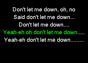 Don't let me down, oh, no
Said don't let me down...
Don't let me down....
Yeah-eh oh don't let me down .....
Yeah-eh don't let me down .........