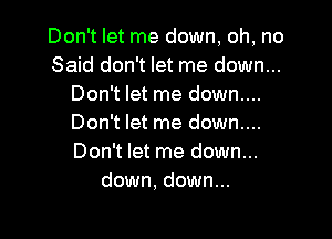 Don't let me down, oh, no
Said don't let me down...
Don't let me down....

Don't let me down....
Don't let me down...
down, down...