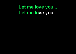 Let me love you...
Let me love you...