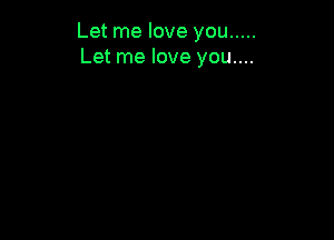 Let me love you .....
Let me love you....