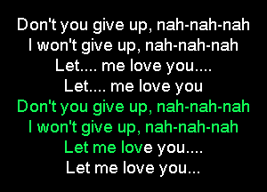 Don't you give up, nah-nah-nah
I won't give up, nah-nah-nah
Let.... me love you....
Let.... me love you
Don't you give up, nah-nah-nah
I won't give up, nah-nah-nah
Let me love you....

Let me love you...