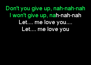 Don't you give up, nah-nah-nah
I won't give up, nah-nah-nah
Let.... me love you....
Let.... me love you