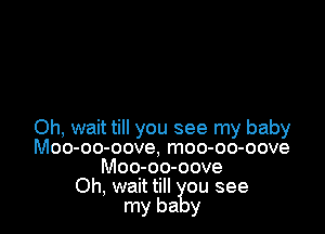 Oh, wait till you see my baby
Moo-oo-oove, moo-oo-oove
Moo-oo-oove
Oh, wait till ou see
my ha y