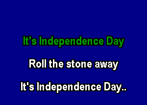 Roll the stone away

It's Independence Day..