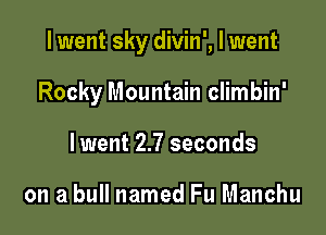 I went sky divin', I went

Rocky Mountain climbin'
lwent 2.7 seconds

on a bull named Fu Manchu