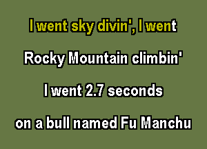 I went sky divin', I went

Rocky Mountain climbin'
lwent 2.7 seconds

on a bull named Fu Manchu