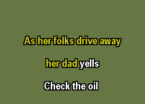 As her folks drive away

her dad yells

Check the oil